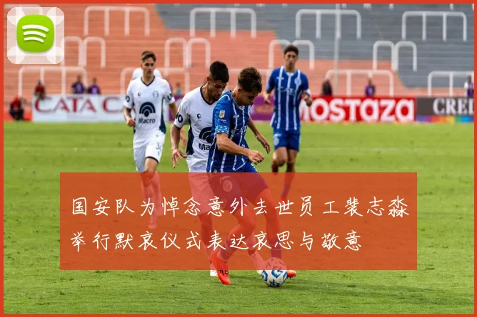 国安队为悼念意外去世员工裴志淼举行默哀仪式表达哀思与敬意