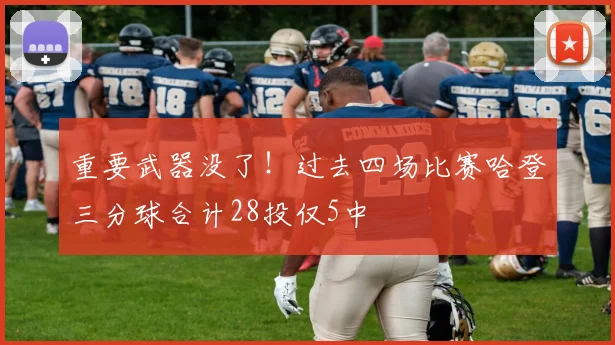 重要武器没了！过去四场比赛哈登三分球合计28投仅5中