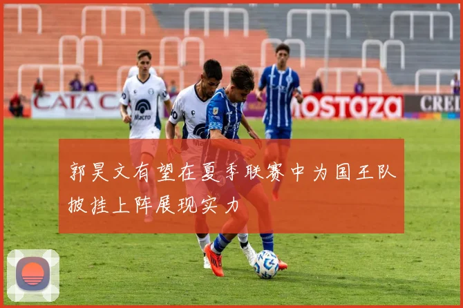郭昊文有望在夏季联赛中为国王队披挂上阵展现实力