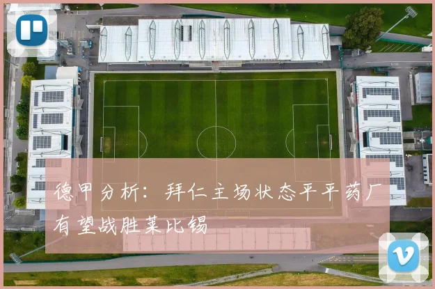德甲分析：拜仁主场状态平平药厂有望战胜莱比锡