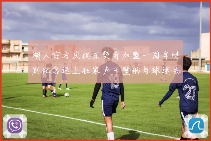 湖人官方庆祝东契奇加盟一周年特别纪念送上独家卢卡壁纸与球迷共享快乐时光