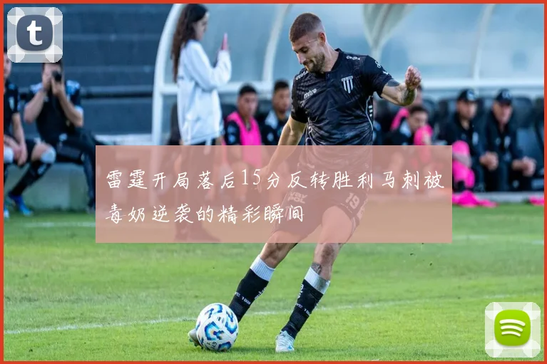 雷霆开局落后15分反转胜利马刺被毒奶逆袭的精彩瞬间