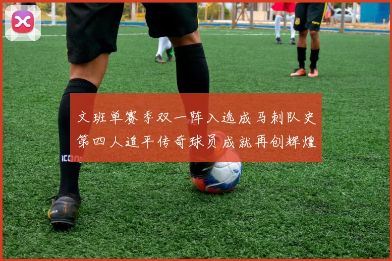 文班单赛季双一阵入选成马刺队史第四人追平传奇球员成就再创辉煌