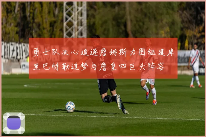 勇士队决心追逐詹姆斯力图组建库里巴特勒追梦与詹皇四巨头阵容