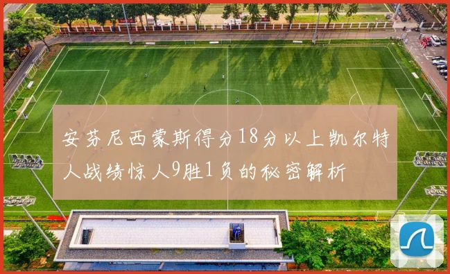 安芬尼西蒙斯得分18分以上凯尔特人战绩惊人9胜1负的秘密解析