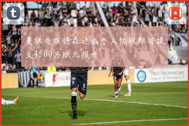 曼联与埃德森达成个人协议即将提交4500万欧元报价