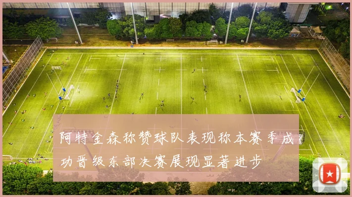 阿特金森称赞球队表现称本赛季成功晋级东部决赛展现显著进步