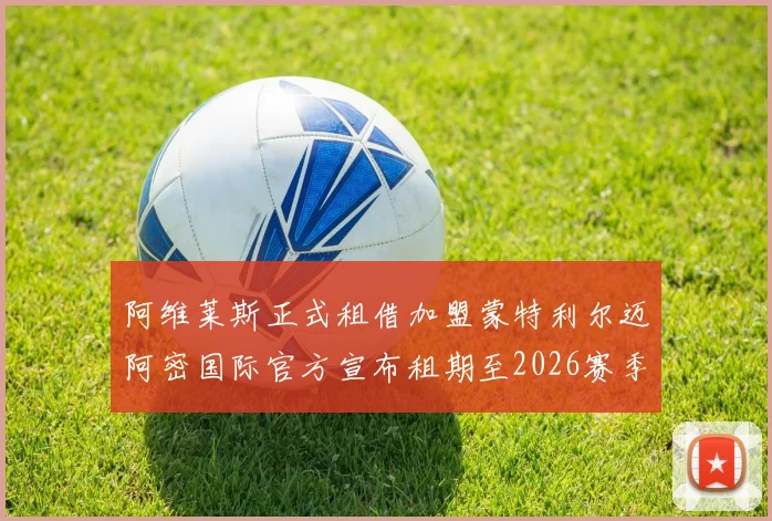 阿维莱斯正式租借加盟蒙特利尔迈阿密国际官方宣布租期至2026赛季结束